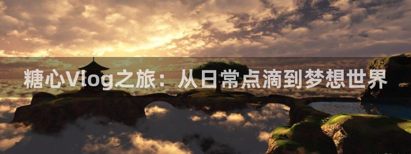 糖心VlOg入口网站:糖心Vlog之旅: